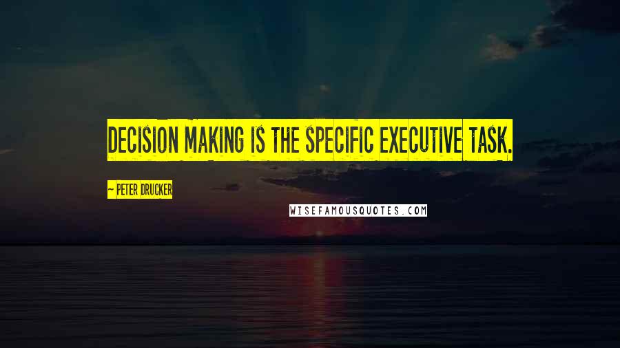 Peter Drucker Quotes: Decision making is the specific executive task.