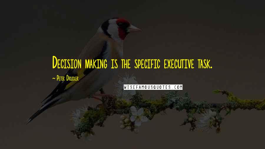 Peter Drucker Quotes: Decision making is the specific executive task.