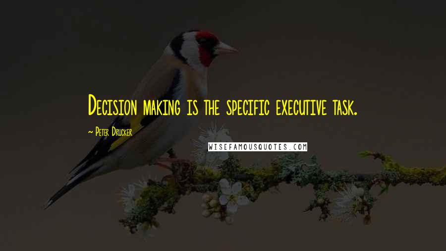 Peter Drucker Quotes: Decision making is the specific executive task.