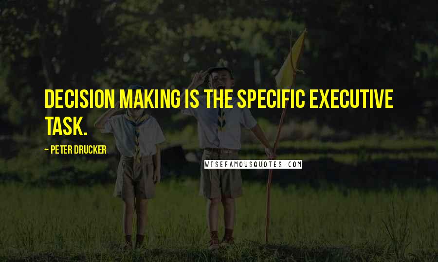 Peter Drucker Quotes: Decision making is the specific executive task.