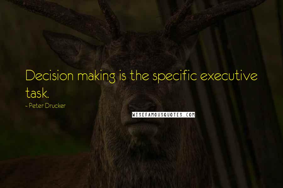 Peter Drucker Quotes: Decision making is the specific executive task.