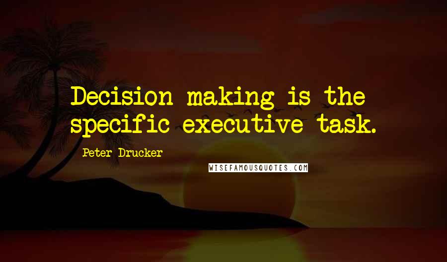 Peter Drucker Quotes: Decision making is the specific executive task.