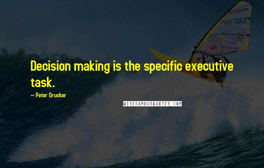 Peter Drucker Quotes: Decision making is the specific executive task.