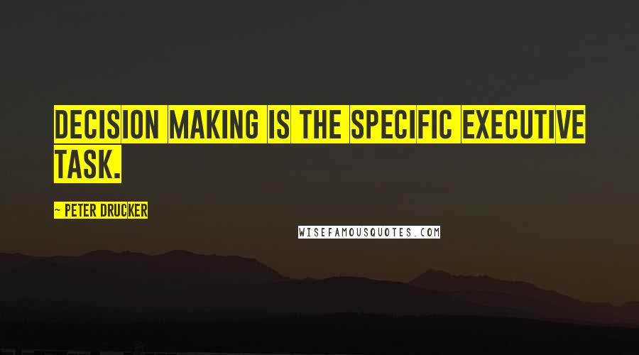 Peter Drucker Quotes: Decision making is the specific executive task.