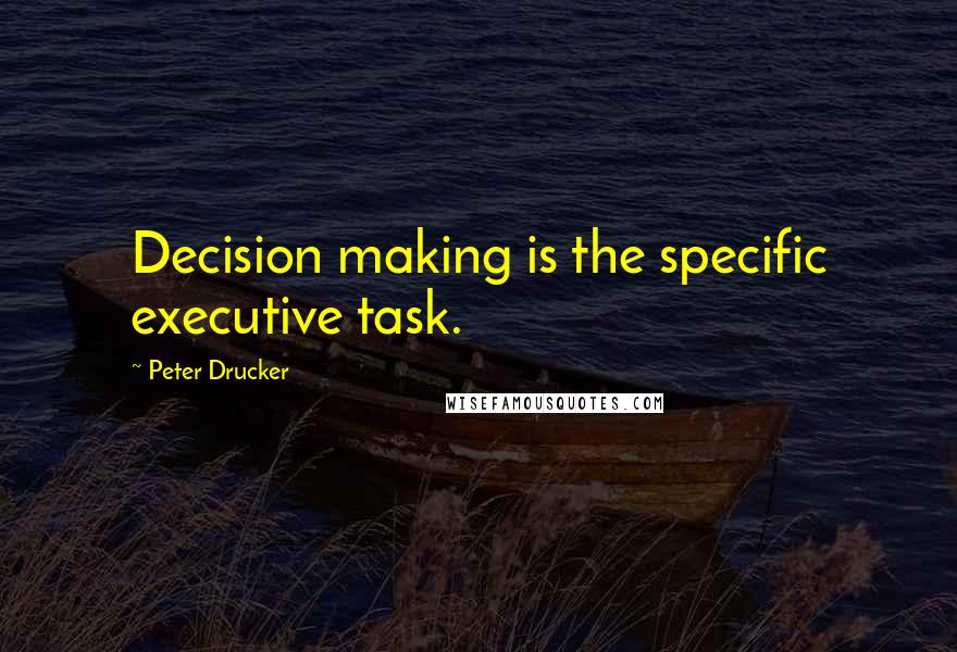 Peter Drucker Quotes: Decision making is the specific executive task.