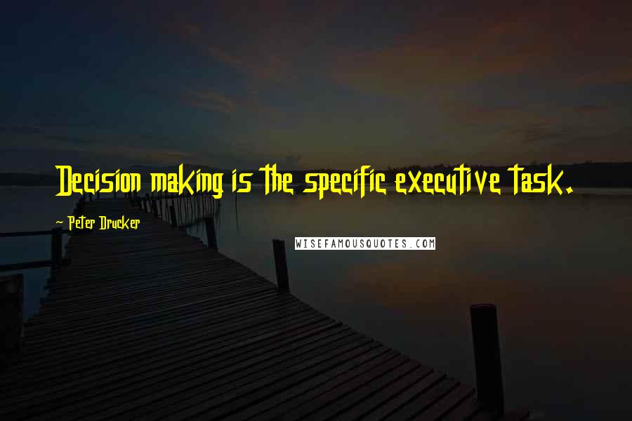Peter Drucker Quotes: Decision making is the specific executive task.
