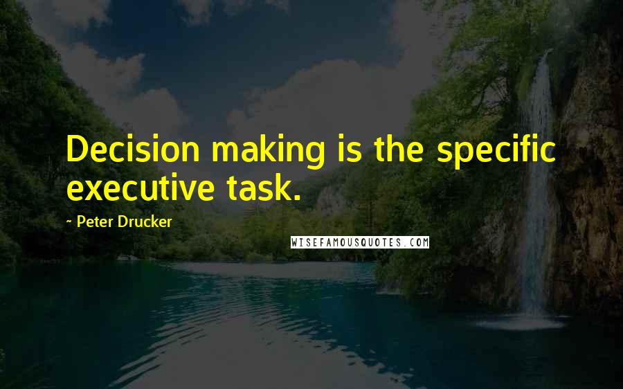 Peter Drucker Quotes: Decision making is the specific executive task.