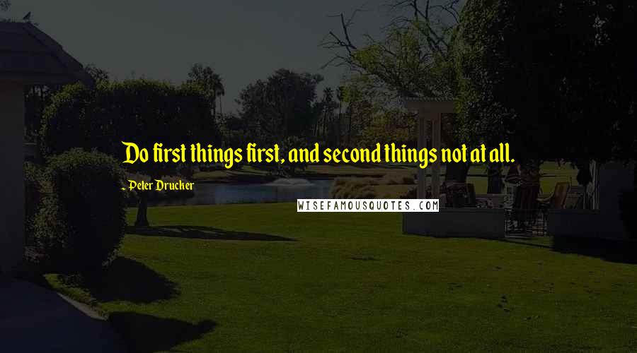 Peter Drucker Quotes: Do first things first, and second things not at all.