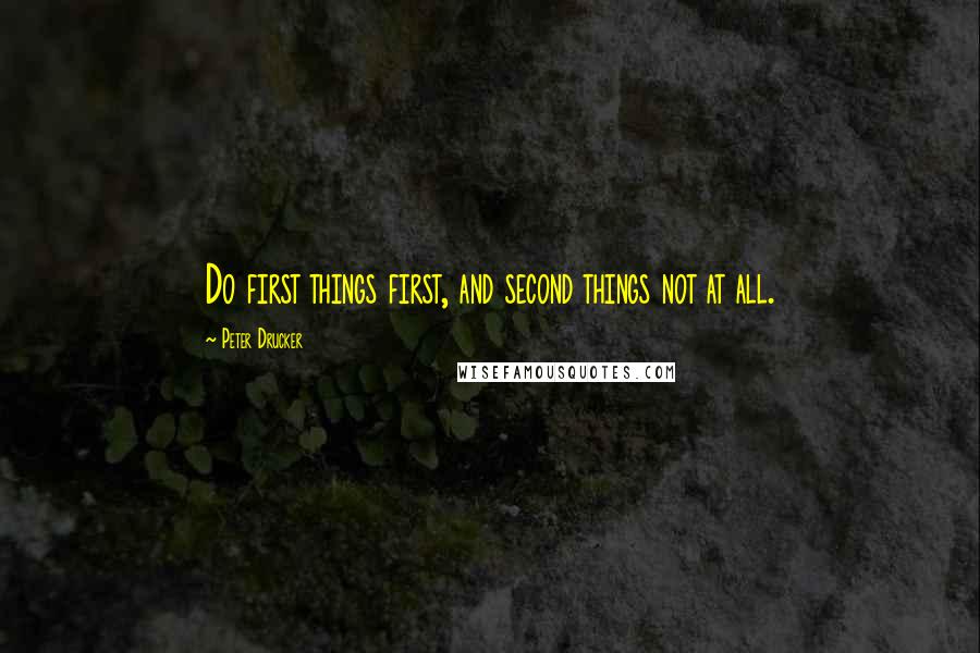 Peter Drucker Quotes: Do first things first, and second things not at all.