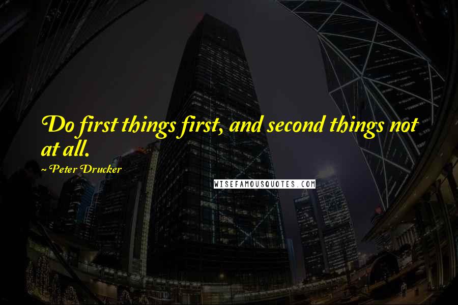 Peter Drucker Quotes: Do first things first, and second things not at all.