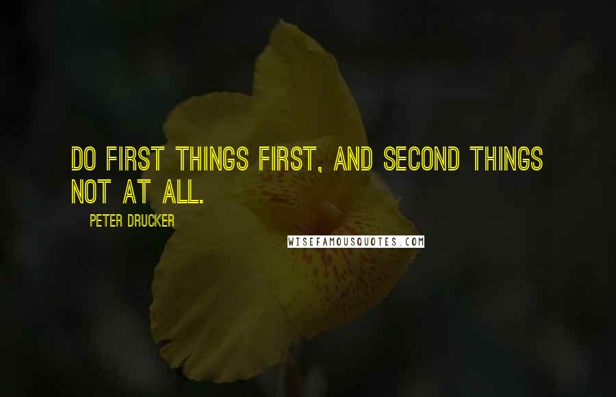 Peter Drucker Quotes: Do first things first, and second things not at all.