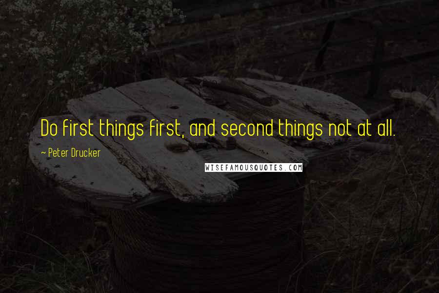 Peter Drucker Quotes: Do first things first, and second things not at all.