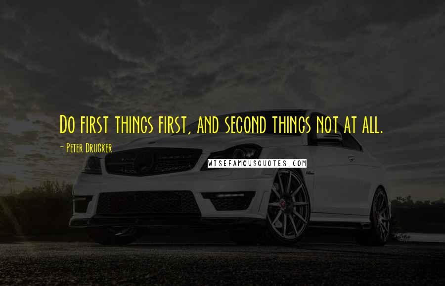 Peter Drucker Quotes: Do first things first, and second things not at all.