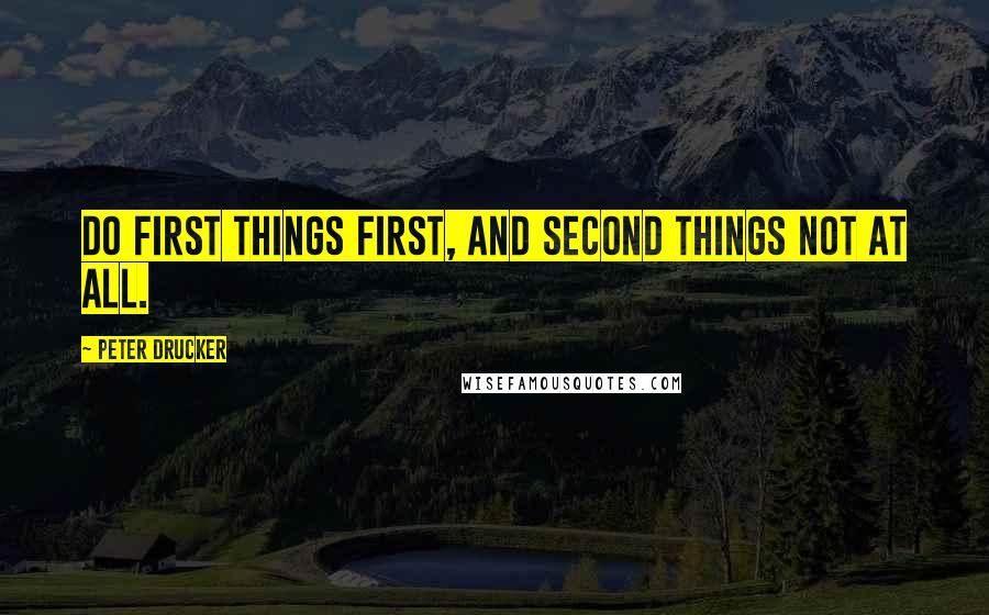 Peter Drucker Quotes: Do first things first, and second things not at all.