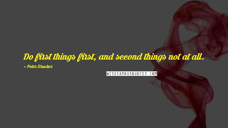 Peter Drucker Quotes: Do first things first, and second things not at all.