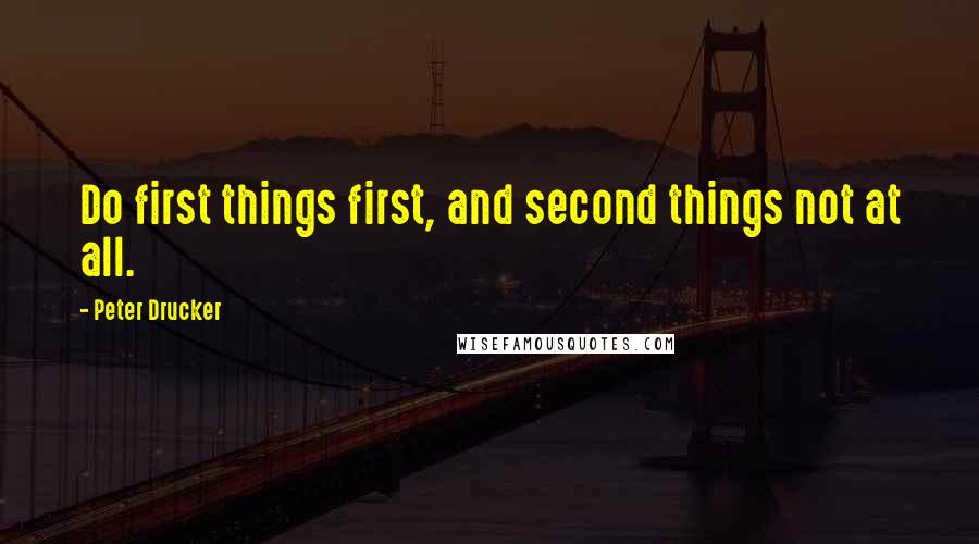 Peter Drucker Quotes: Do first things first, and second things not at all.