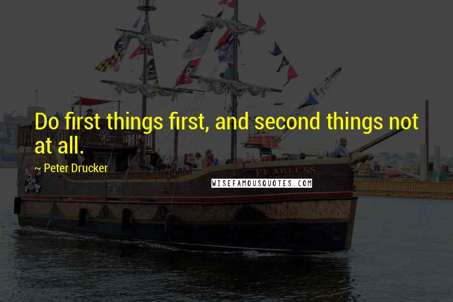 Peter Drucker Quotes: Do first things first, and second things not at all.