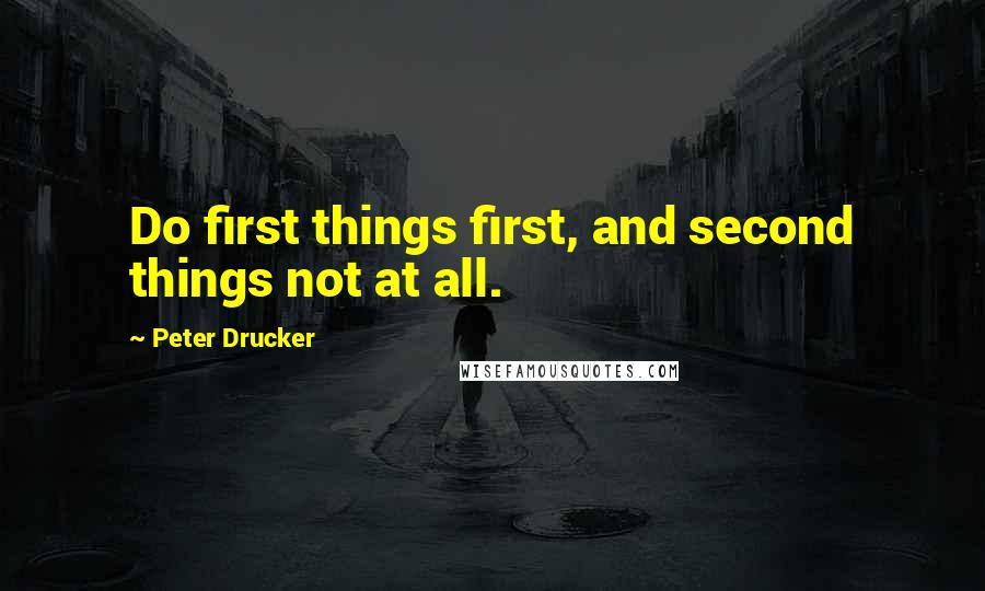 Peter Drucker Quotes: Do first things first, and second things not at all.