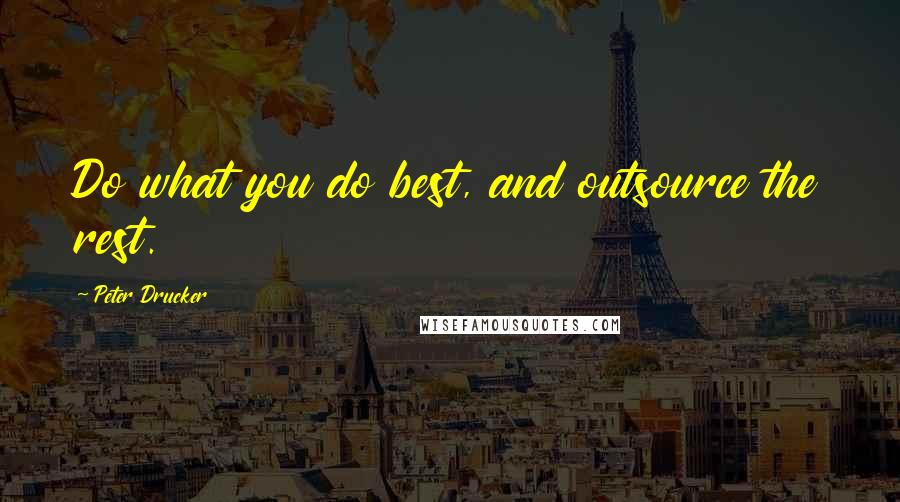 Peter Drucker Quotes: Do what you do best, and outsource the rest.