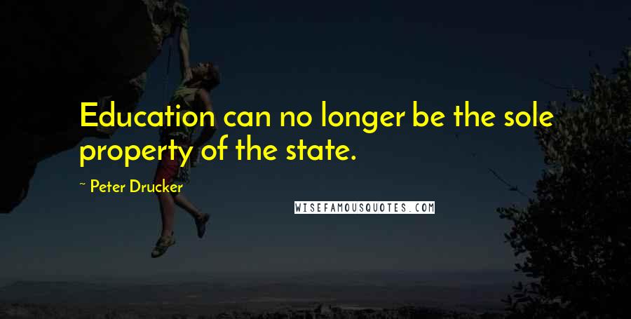 Peter Drucker Quotes: Education can no longer be the sole property of the state.