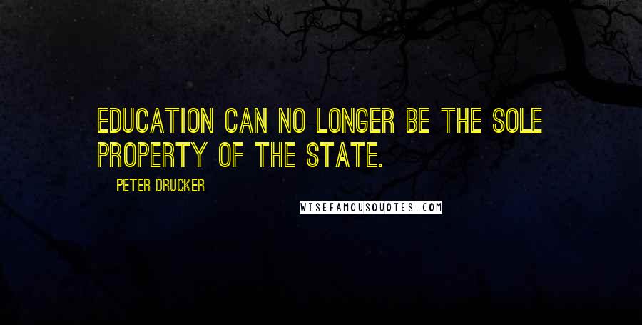 Peter Drucker Quotes: Education can no longer be the sole property of the state.