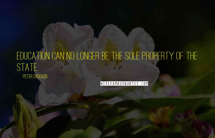 Peter Drucker Quotes: Education can no longer be the sole property of the state.