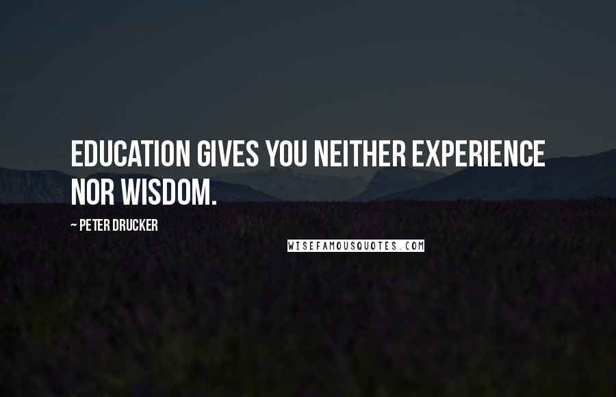 Peter Drucker Quotes: Education gives you neither experience nor wisdom.