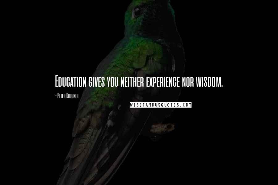 Peter Drucker Quotes: Education gives you neither experience nor wisdom.