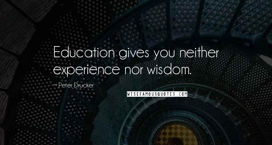 Peter Drucker Quotes: Education gives you neither experience nor wisdom.