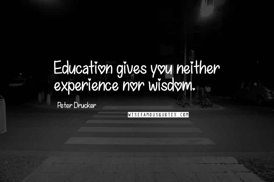 Peter Drucker Quotes: Education gives you neither experience nor wisdom.