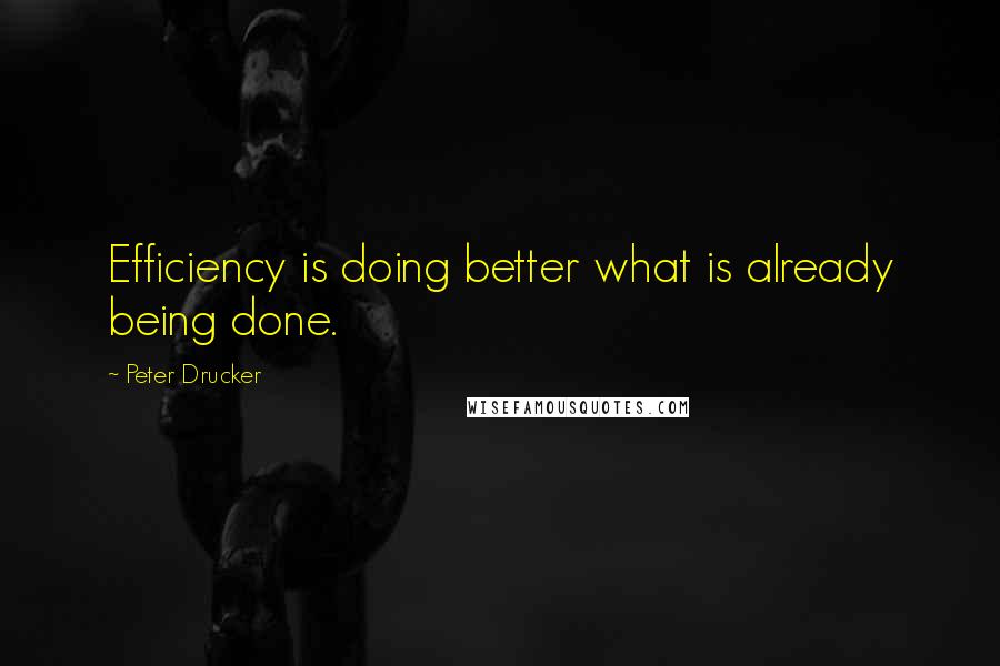 Peter Drucker Quotes: Efficiency is doing better what is already being done.