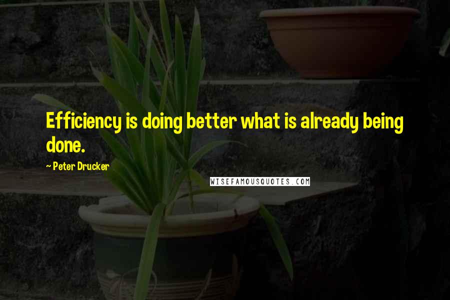 Peter Drucker Quotes: Efficiency is doing better what is already being done.