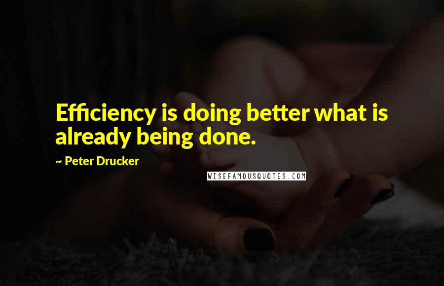 Peter Drucker Quotes: Efficiency is doing better what is already being done.