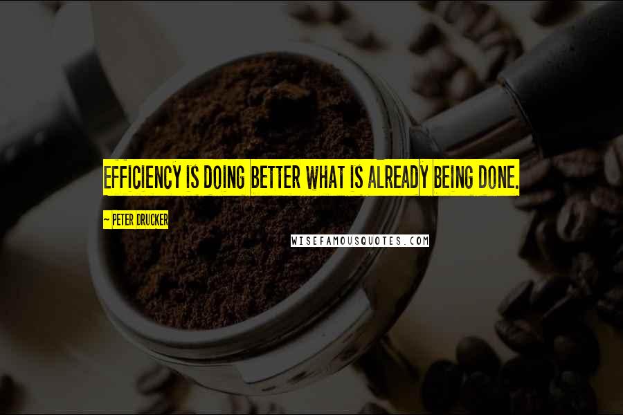 Peter Drucker Quotes: Efficiency is doing better what is already being done.