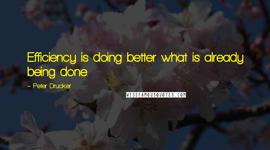 Peter Drucker Quotes: Efficiency is doing better what is already being done.