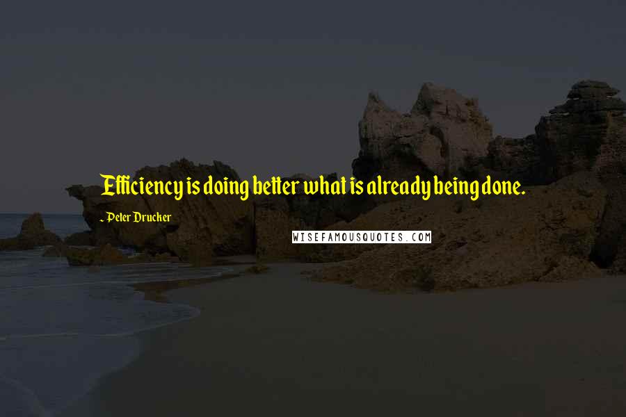 Peter Drucker Quotes: Efficiency is doing better what is already being done.