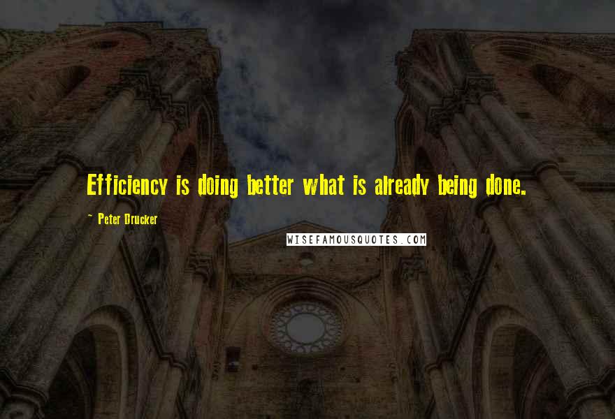 Peter Drucker Quotes: Efficiency is doing better what is already being done.