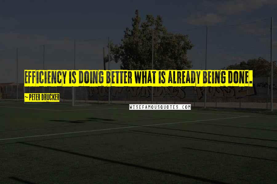 Peter Drucker Quotes: Efficiency is doing better what is already being done.