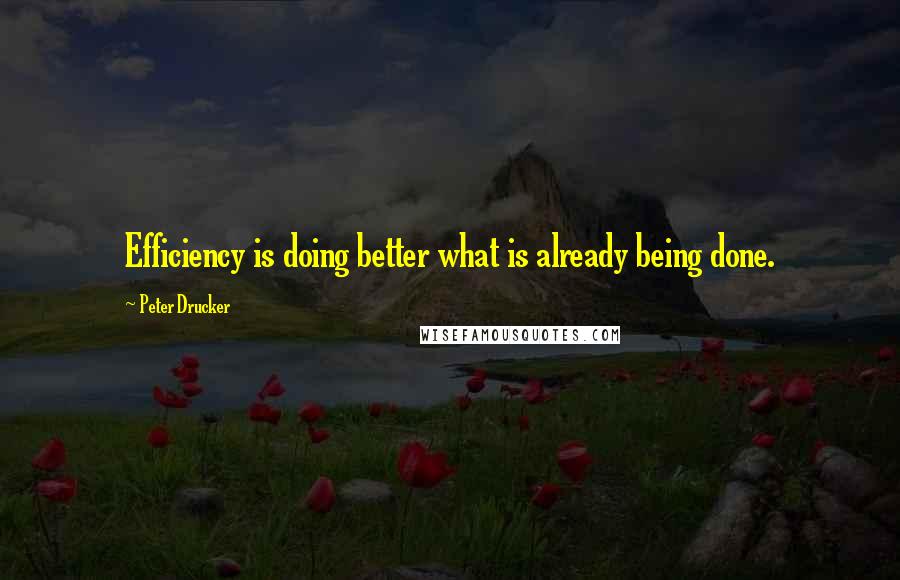 Peter Drucker Quotes: Efficiency is doing better what is already being done.