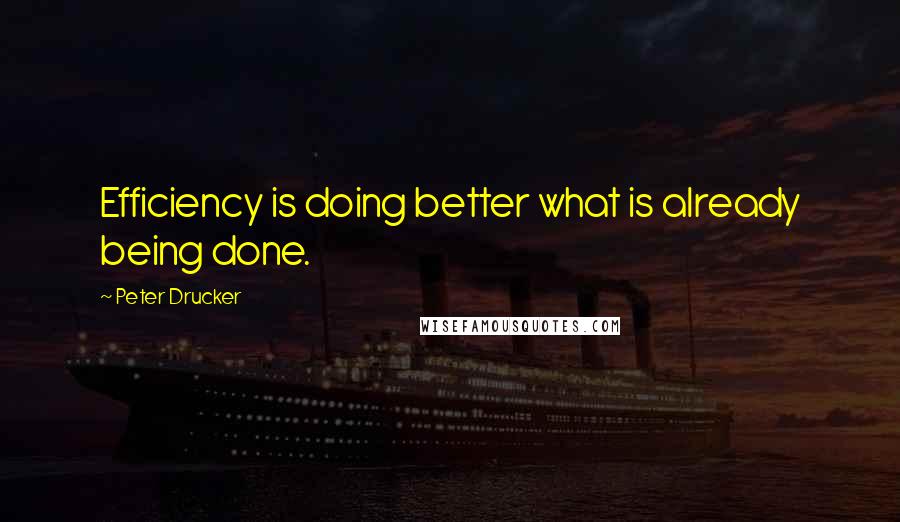 Peter Drucker Quotes: Efficiency is doing better what is already being done.