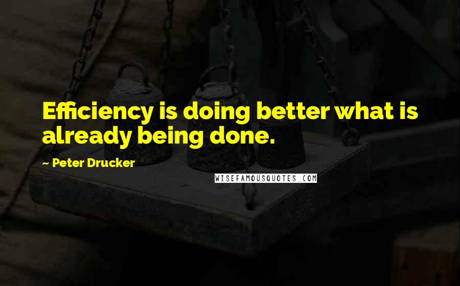 Peter Drucker Quotes: Efficiency is doing better what is already being done.