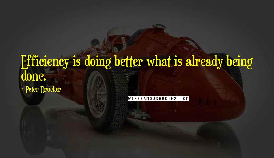 Peter Drucker Quotes: Efficiency is doing better what is already being done.