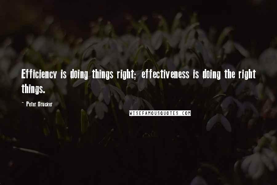 Peter Drucker Quotes: Efficiency is doing things right; effectiveness is doing the right things.