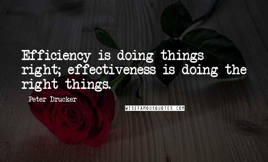 Peter Drucker Quotes: Efficiency is doing things right; effectiveness is doing the right things.