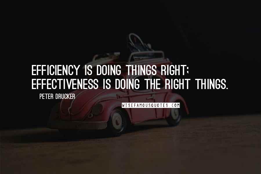 Peter Drucker Quotes: Efficiency is doing things right; effectiveness is doing the right things.