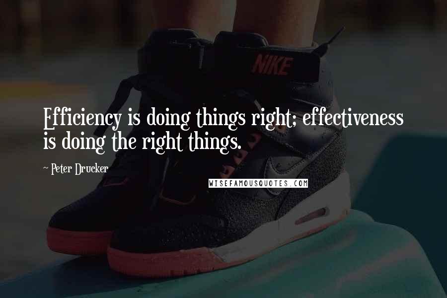 Peter Drucker Quotes: Efficiency is doing things right; effectiveness is doing the right things.