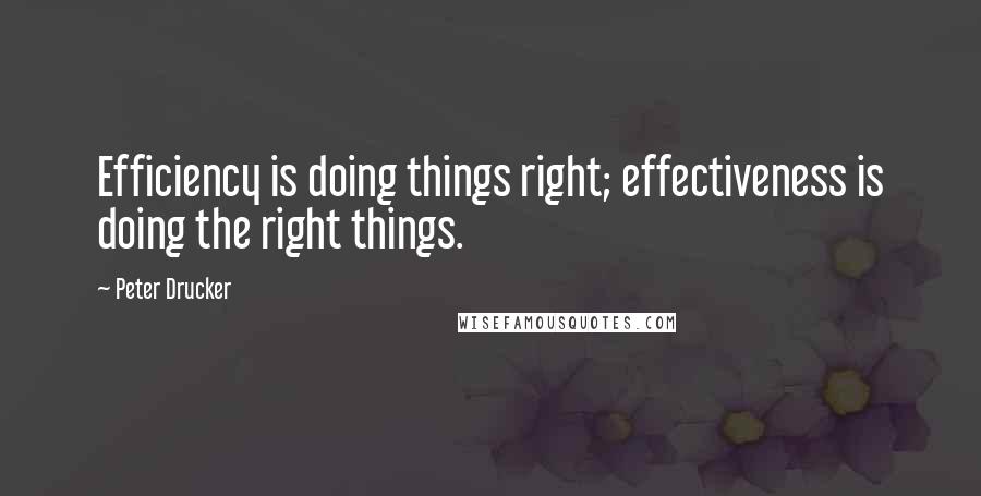 Peter Drucker Quotes: Efficiency is doing things right; effectiveness is doing the right things.