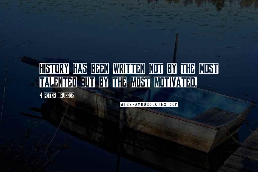 Peter Drucker Quotes: History has been written not by the most talented but by the most motivated.