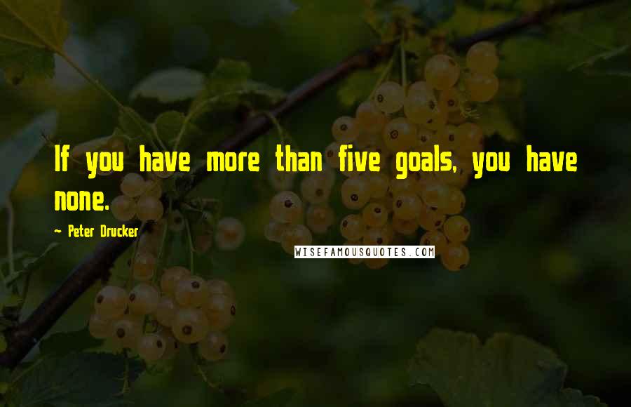 Peter Drucker Quotes: If you have more than five goals, you have none.