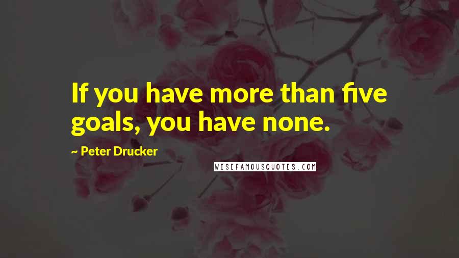 Peter Drucker Quotes: If you have more than five goals, you have none.